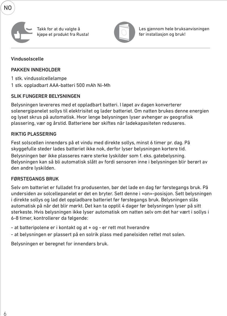 I løpet av dagen konverterer solenergipanelet sollys til elektrisitet og lader batteriet. Om natten brukes denne energien og lyset skrus på automatisk.