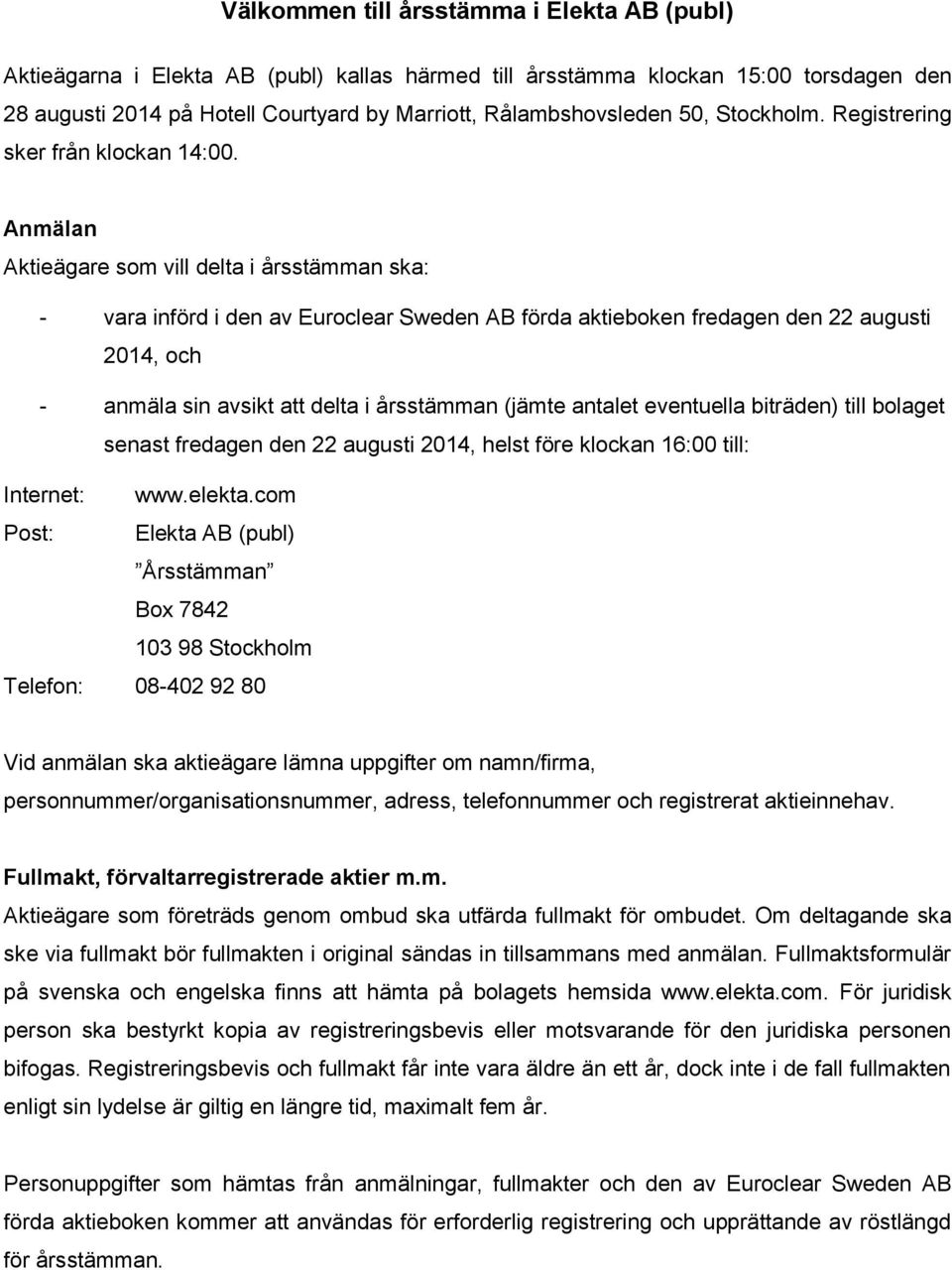 Anmälan Aktieägare som vill delta i årsstämman ska: - vara införd i den av Euroclear Sweden AB förda aktieboken fredagen den 22 augusti 2014, och - anmäla sin avsikt att delta i årsstämman (jämte