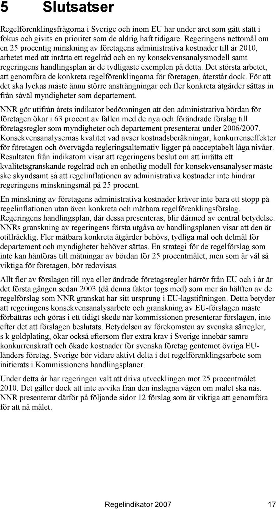 handlingsplan är de tydligaste exemplen på detta. Det största arbetet, att genomföra de konkreta regelförenklingarna för företagen, återstår dock.