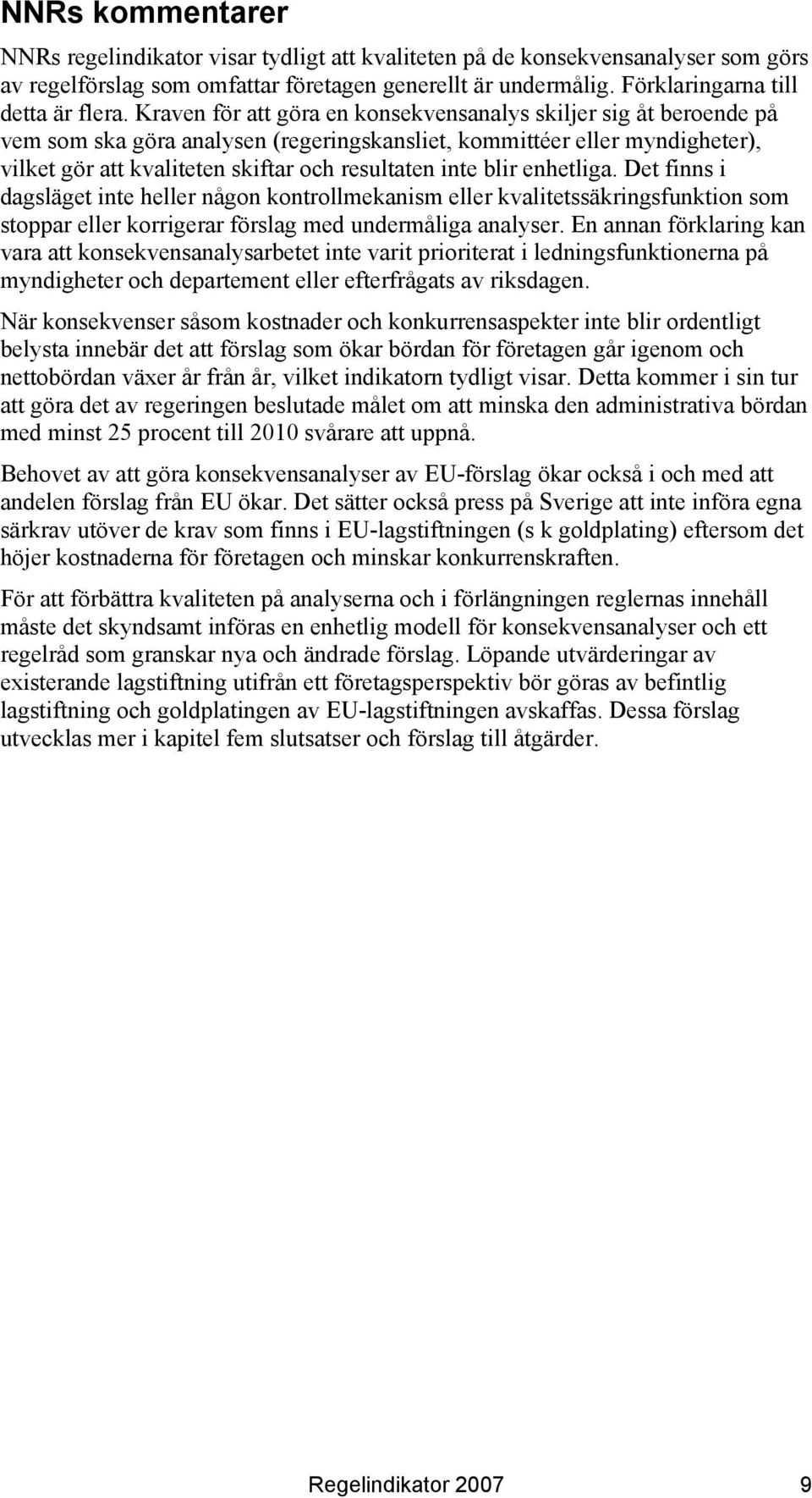 blir enhetliga. Det finns i dagsläget inte heller någon kontrollmekanism eller kvalitetssäkringsfunktion som stoppar eller korrigerar förslag med undermåliga analyser.