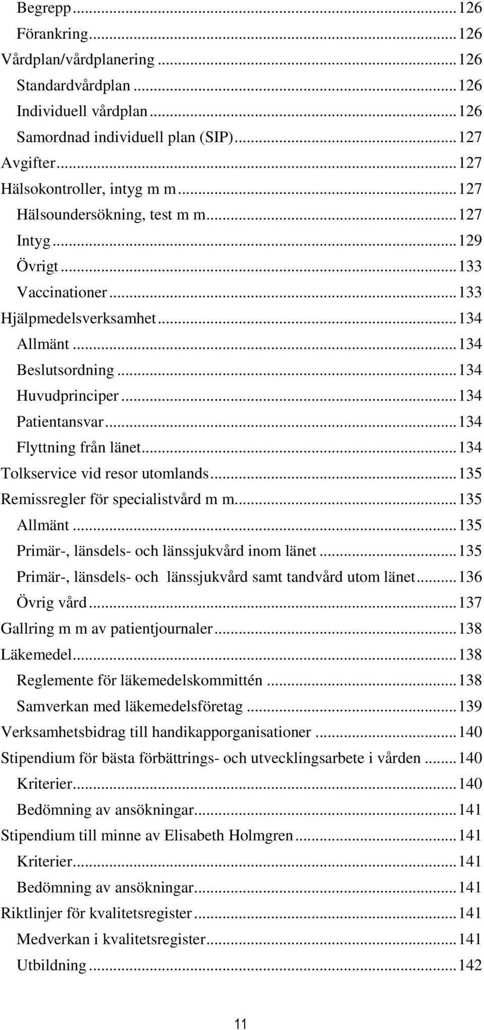 .. 134 Flyttning från länet... 134 Tolkservice vid resor utomlands... 135 Remissregler för specialistvård m m... 135 Allmänt... 135 Primär-, länsdels- och länssjukvård inom länet.