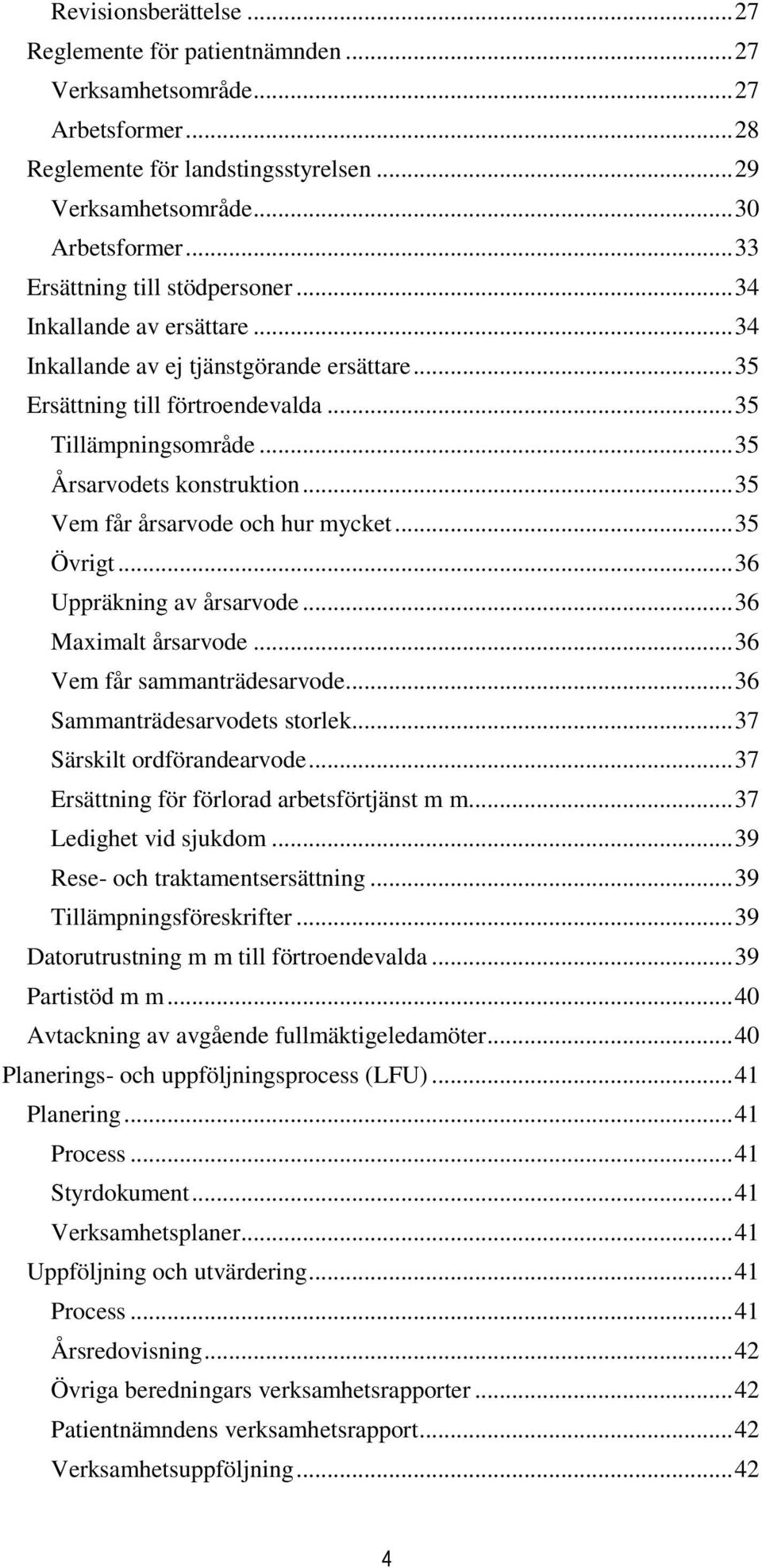 .. 35 Årsarvodets konstruktion... 35 Vem får årsarvode och hur mycket... 35 Övrigt... 36 Uppräkning av årsarvode... 36 Maximalt årsarvode... 36 Vem får sammanträdesarvode.