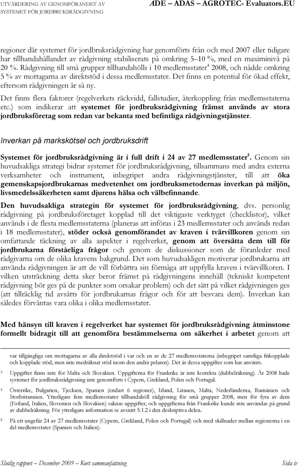 Det finns en potential för ökad effekt, eftersom rådgivningen är så ny. Det finns flera faktorer (regelverkets räckvidd, fallstudier, återkoppling från medlemsstaterna etc.