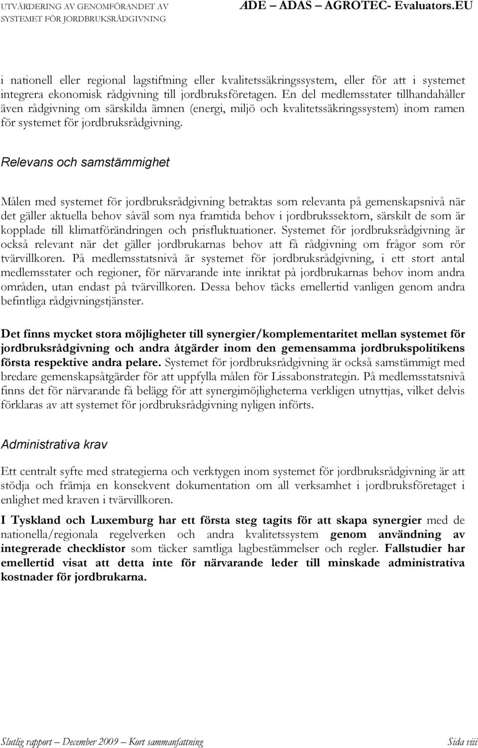 Relevans och samstämmighet Målen med systemet för jordbruksrådgivning betraktas som relevanta på gemenskapsnivå när det gäller aktuella behov såväl som nya framtida behov i jordbrukssektorn, särskilt