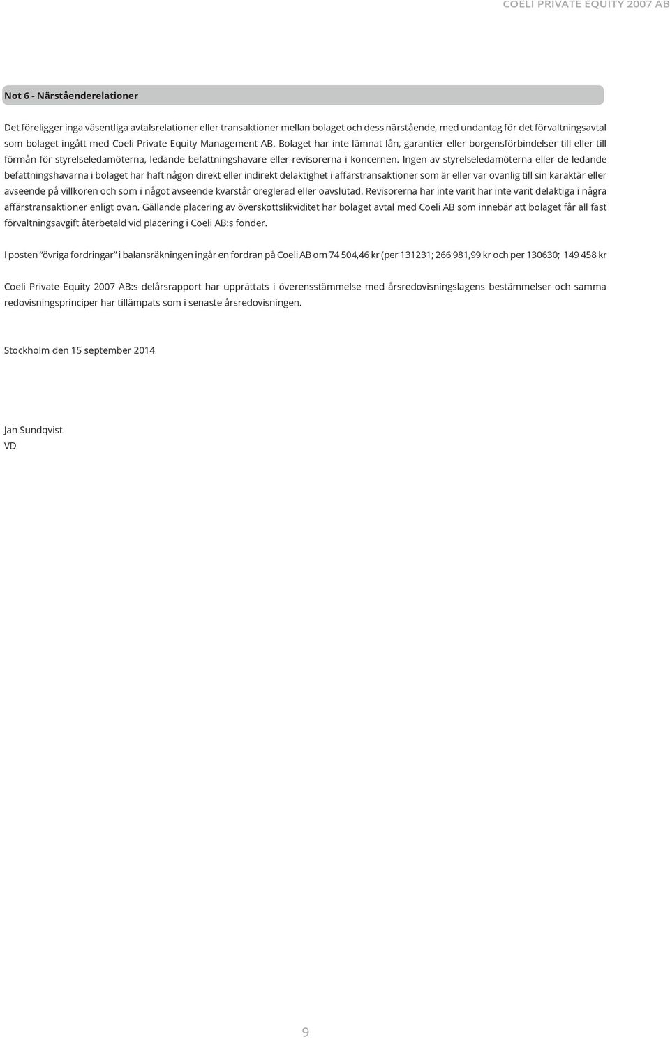 Ingen av styrelseledamöterna eller de ledande befattningshavarna i bolaget har haft någon direkt eller indirekt delaktighet i affärstransaktioner som är eller var ovanlig till sin karaktär eller