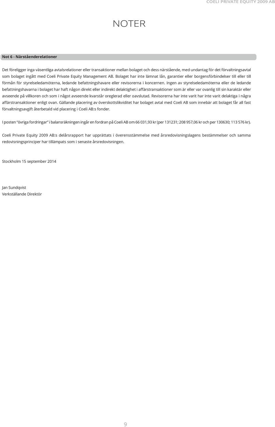 Bolaget har inte lämnat lån, garantier eller borgensförbindelser till eller till förmån för styrelseledamöterna, ledande befattningshavare eller revisorerna i koncernen.