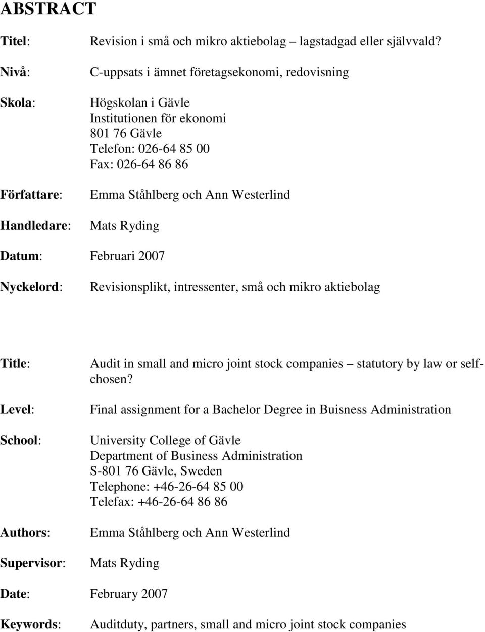 Februari 2007 Nyckelord: Revisionsplikt, intressenter, små och mikro aktiebolag Title: Level: School: Authors: Supervisor: Audit in small and micro joint stock companies statutory by law or