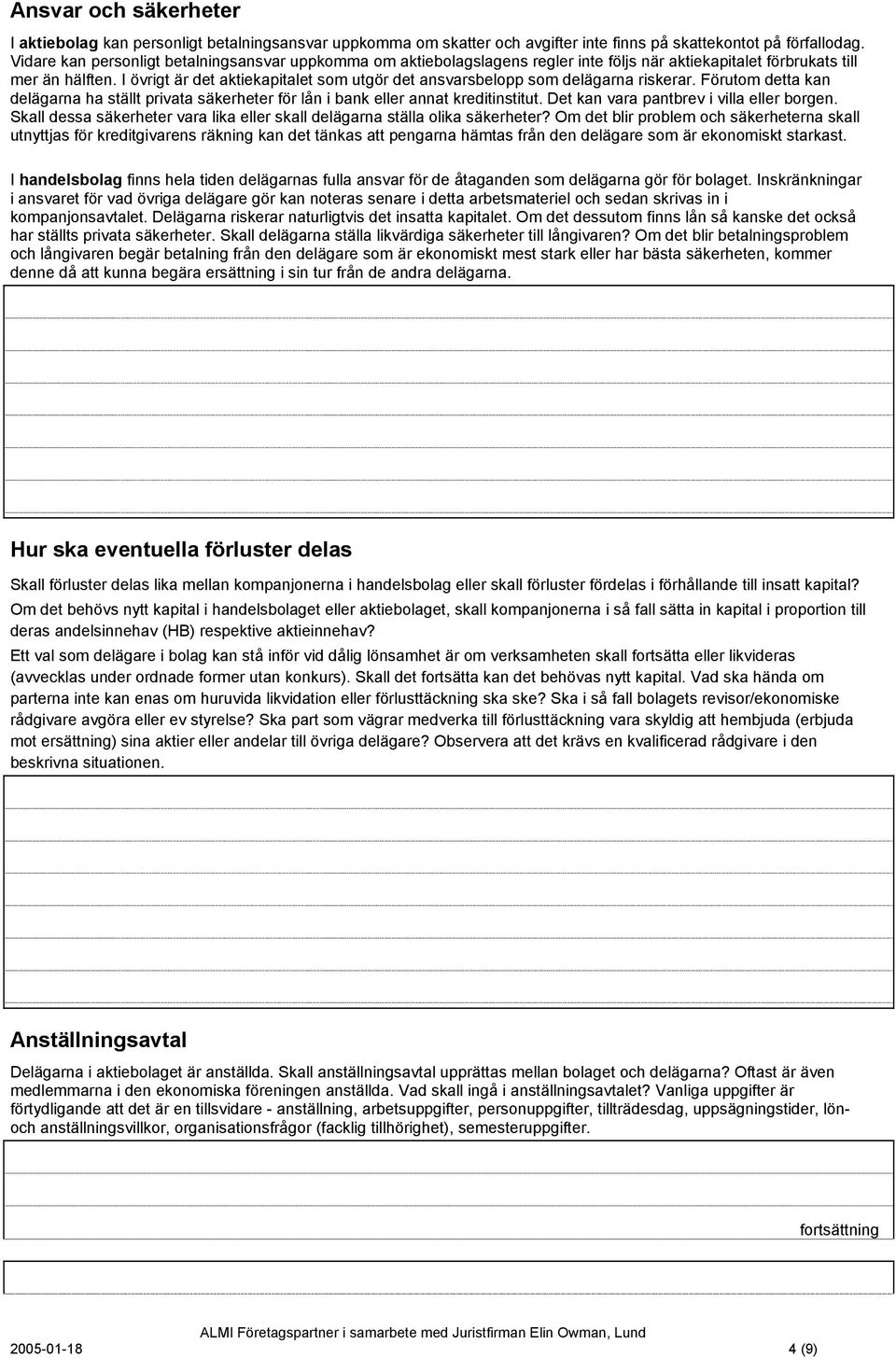 I övrigt är det aktiekapitalet som utgör det ansvarsbelopp som delägarna riskerar. Förutom detta kan delägarna ha ställt privata säkerheter för lån i bank eller annat kreditinstitut.