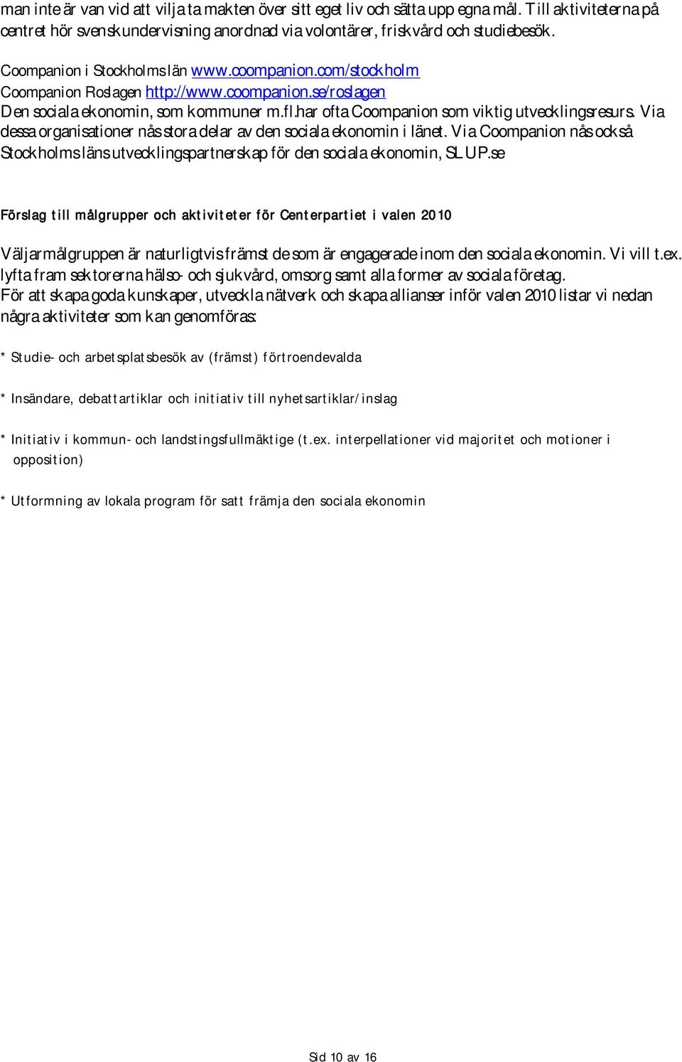 Via dessa organisationer nås stora delar av den sociala ekonomin i länet. Via Coompanion nås också Stockholms läns utvecklingspartnerskap för den sociala ekonomin, SLUP.