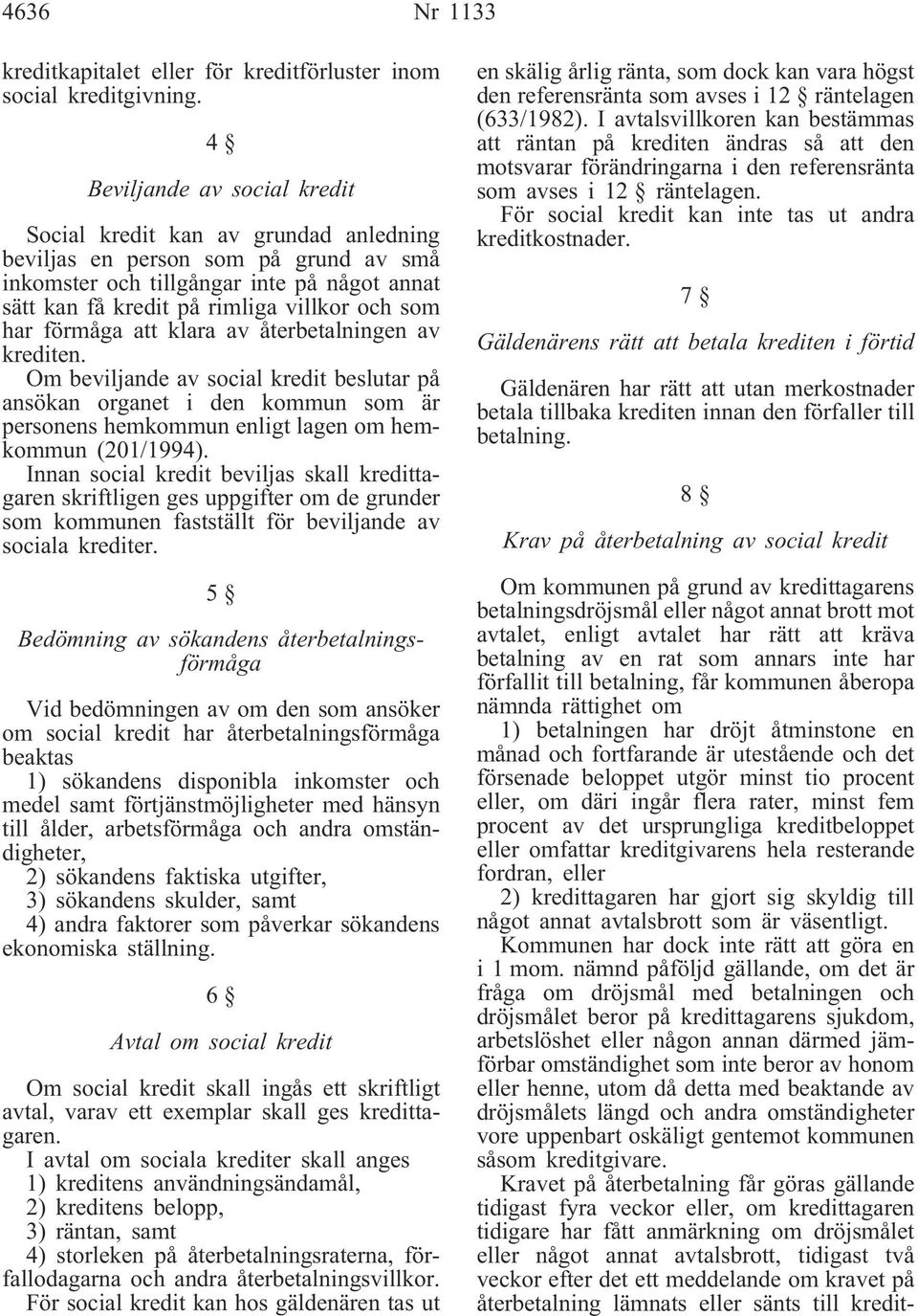 har förmåga att klara av återbetalningen av krediten. Om beviljande av social kredit beslutar på ansökan organet i den kommun som är personens hemkommun enligt lagen om hemkommun (201/1994).