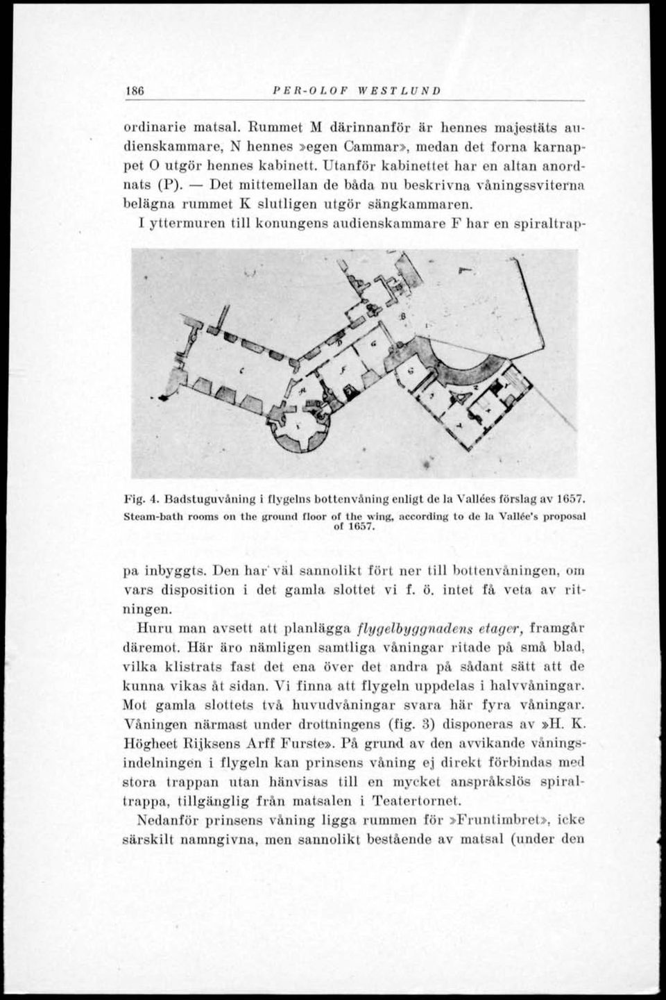1 yttermuren till konungens audienskammare F har en spiraltrap- Fig. 4. Badstuguväning i flygelns bottenvåning enligt de la Vallées förslag av 1657.