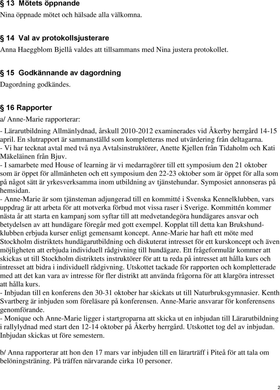 En slutrapport är sammanställd som kompletteras med utvärdering från deltagarna. - Vi har tecknat avtal med två nya Avtalsinstruktörer, Anette Kjellen från Tidaholm och Kati Mäkeläinen från Bjuv.