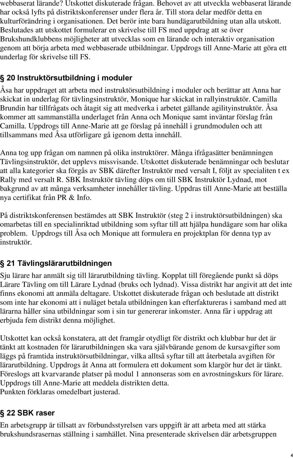 Beslutades att utskottet formulerar en skrivelse till FS med uppdrag att se över Brukshundklubbens möjligheter att utvecklas som en lärande och interaktiv organisation genom att börja arbeta med