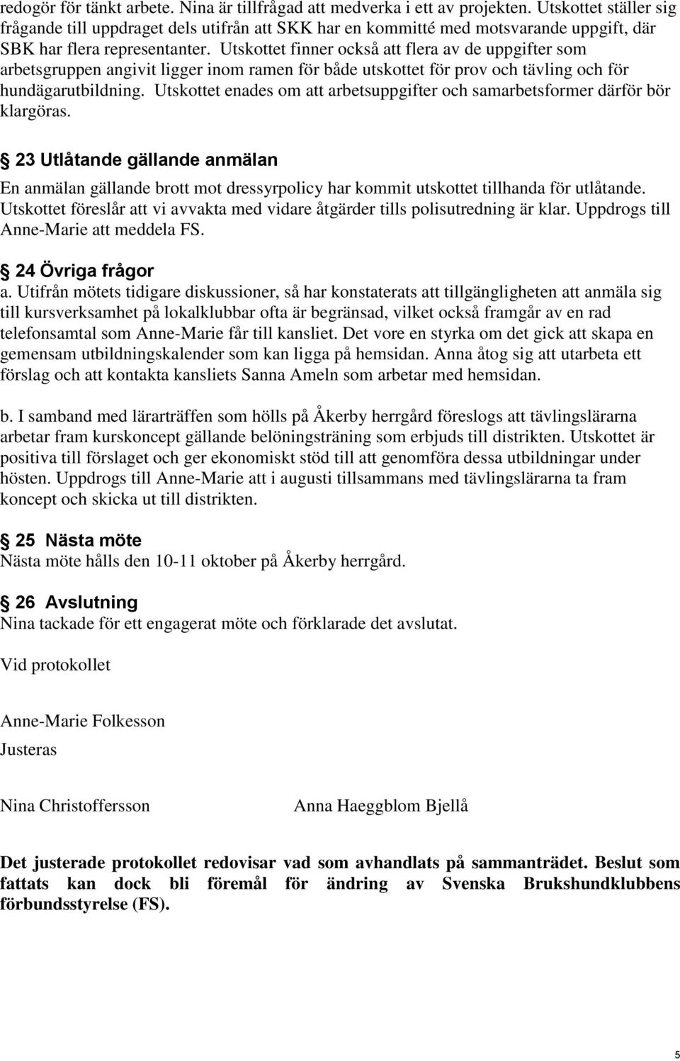 Utskottet finner också att flera av de uppgifter som arbetsgruppen angivit ligger inom ramen för både utskottet för prov och tävling och för hundägarutbildning.