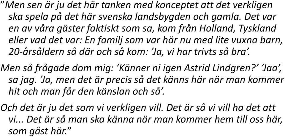 där och så kom: Ja, vi har trivts så bra. Men så frågade dom mig: Känner ni igen Astrid Lindgren? Jaa, sa jag.