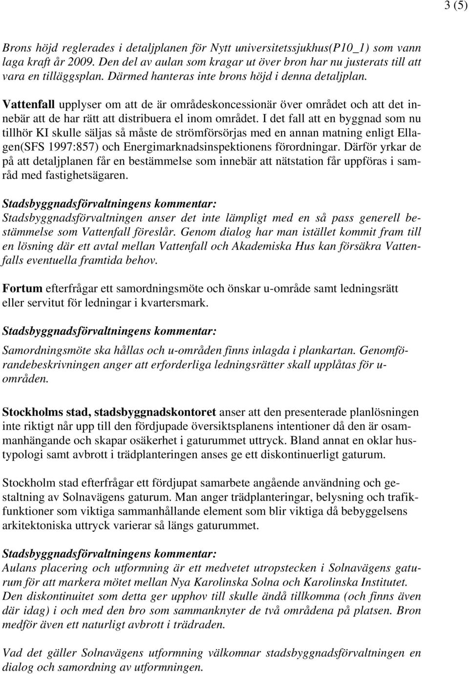 I det fall att en byggnad som nu tillhör KI skulle säljas så måste de strömförsörjas med en annan matning enligt Ellagen(SFS 1997:857) och Energimarknadsinspektionens förordningar.