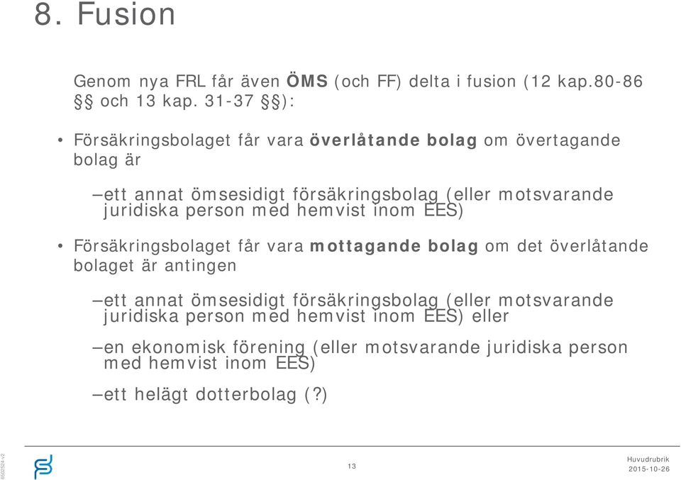 juridiska person med hemvist inom EES) Försäkringsbolaget får vara mottagande bolag om det överlåtande bolaget är antingen ett annat