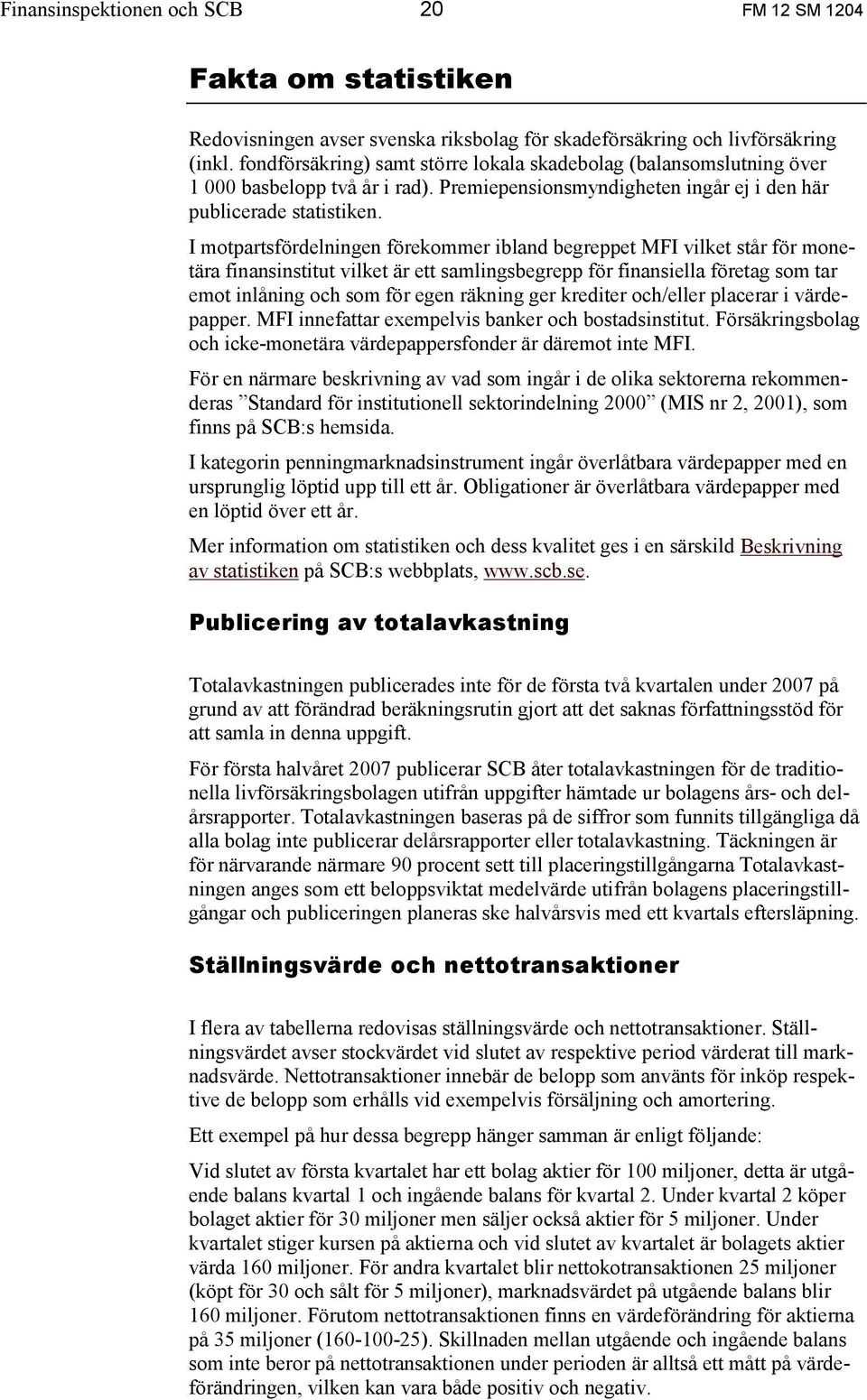 I motpartsfördelningen förekommer ibland begreppet MFI vilket står för monetära finansinstitut vilket är ett samlingsbegrepp för finansiella företag som tar emot inlåning och som för egen räkning ger