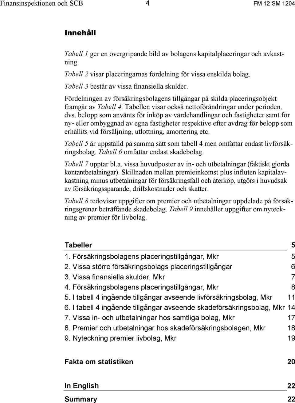 belopp som använts för inköp av värdehandlingar och fastigheter samt för ny- eller ombyggnad av egna fastigheter respektive efter avdrag för belopp som erhållits vid försäljning, utlottning,