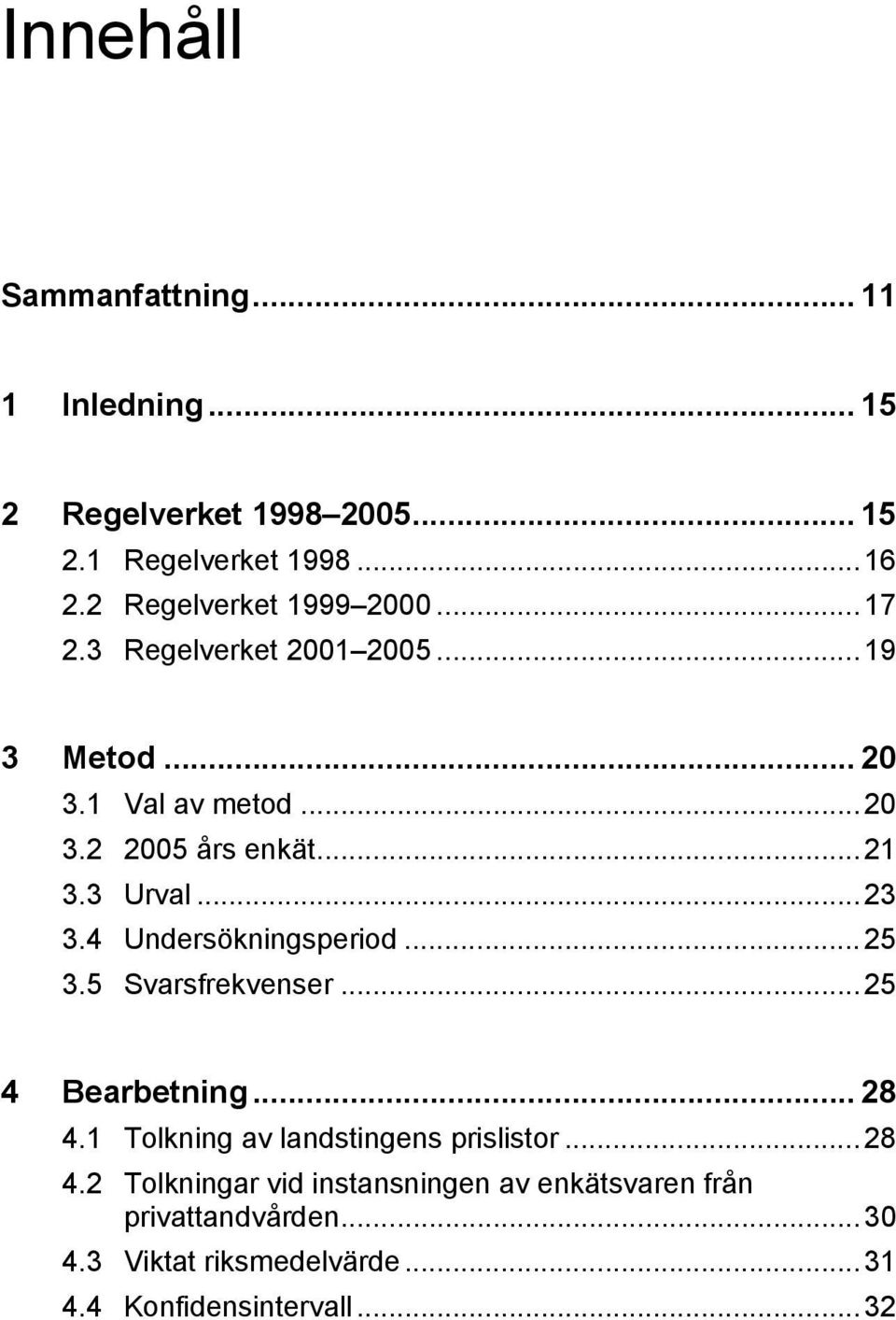 3 Urval...23 3.4 Undersökningsperiod...25 3.5 Svarsfrekvenser...25 4 Bearbetning... 28 4.