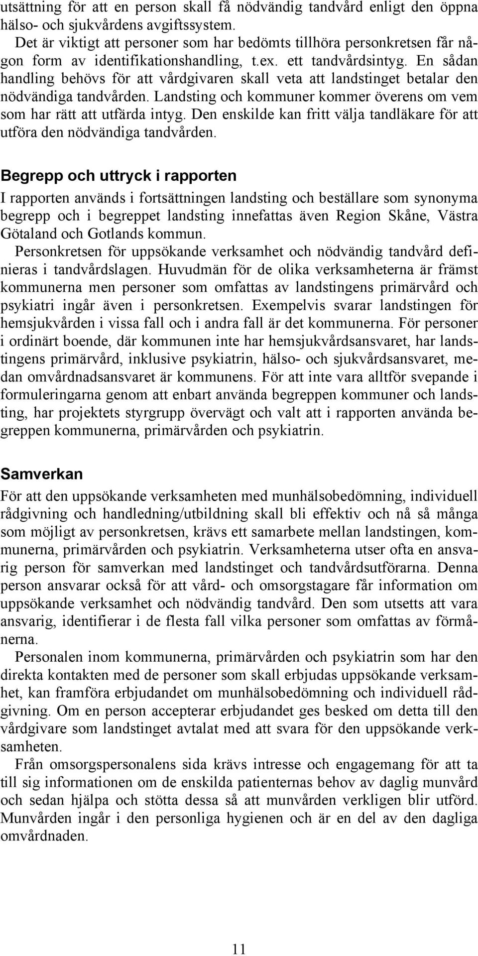 En sådan handling behövs för att vårdgivaren skall veta att landstinget betalar den nödvändiga tandvården. Landsting och kommuner kommer överens om vem som har rätt att utfärda intyg.