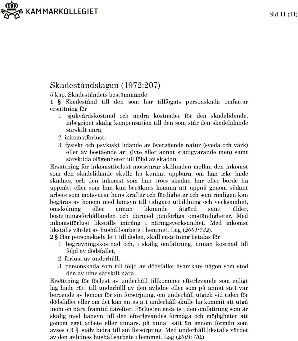 fysiskt och psykiskt lidande av övergående natur (sveda och värk) eller av bestående art (lyte eller annat stadigvarande men) samt särskilda olägenheter till följd av skadan.