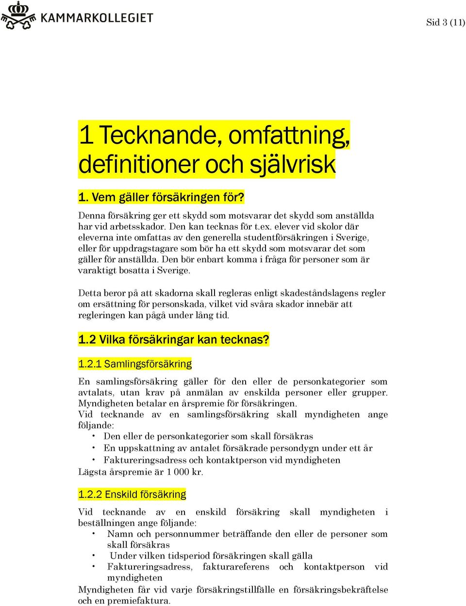 elever vid skolor där eleverna inte omfattas av den generella studentförsäkringen i Sverige, eller för uppdragstagare som bör ha ett skydd som motsvarar det som gäller för anställda.