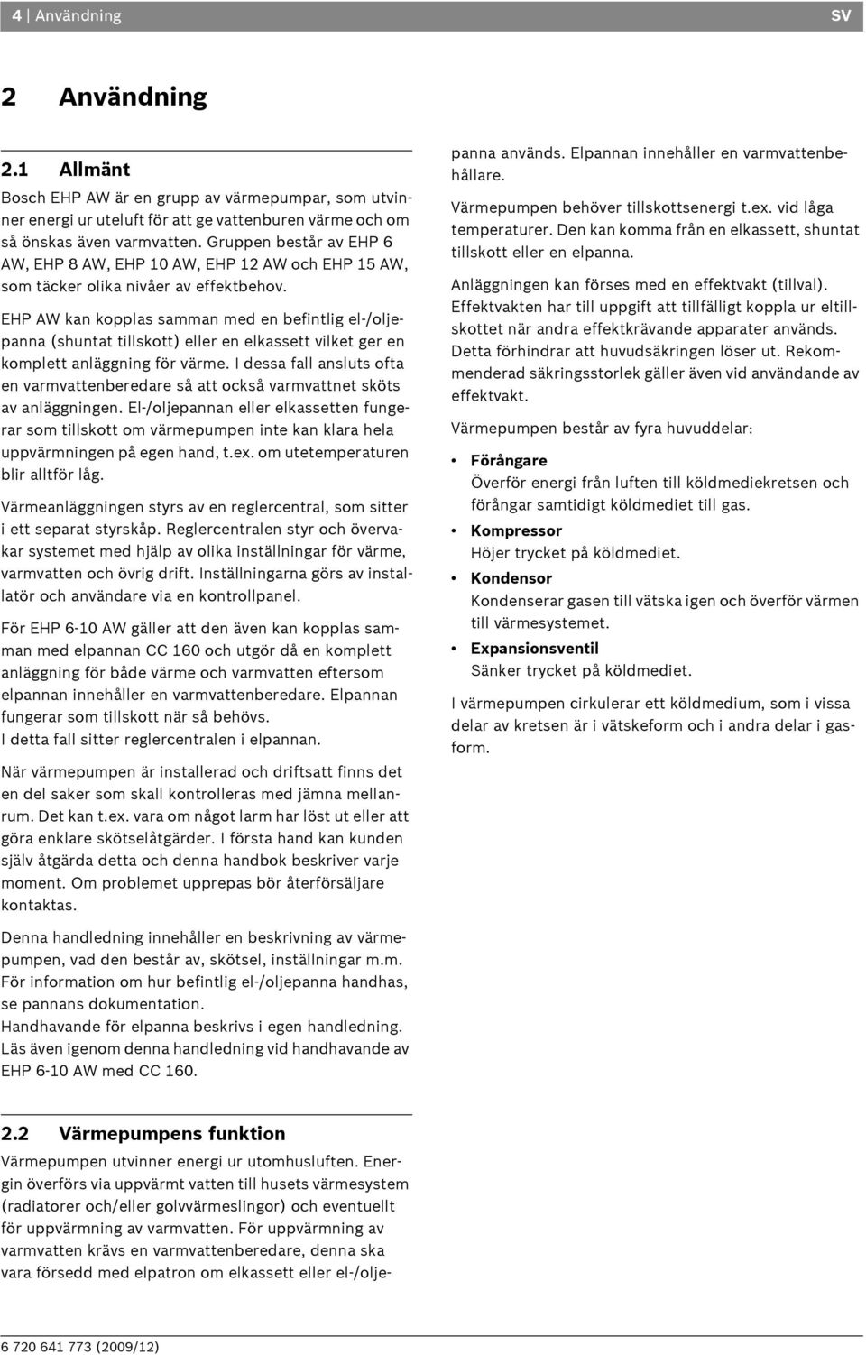 EHP AW kan kopplas samman med en befintlig el-/oljepanna (shuntat tillskott) eller en elkassett vilket ger en komplett anläggning för värme.