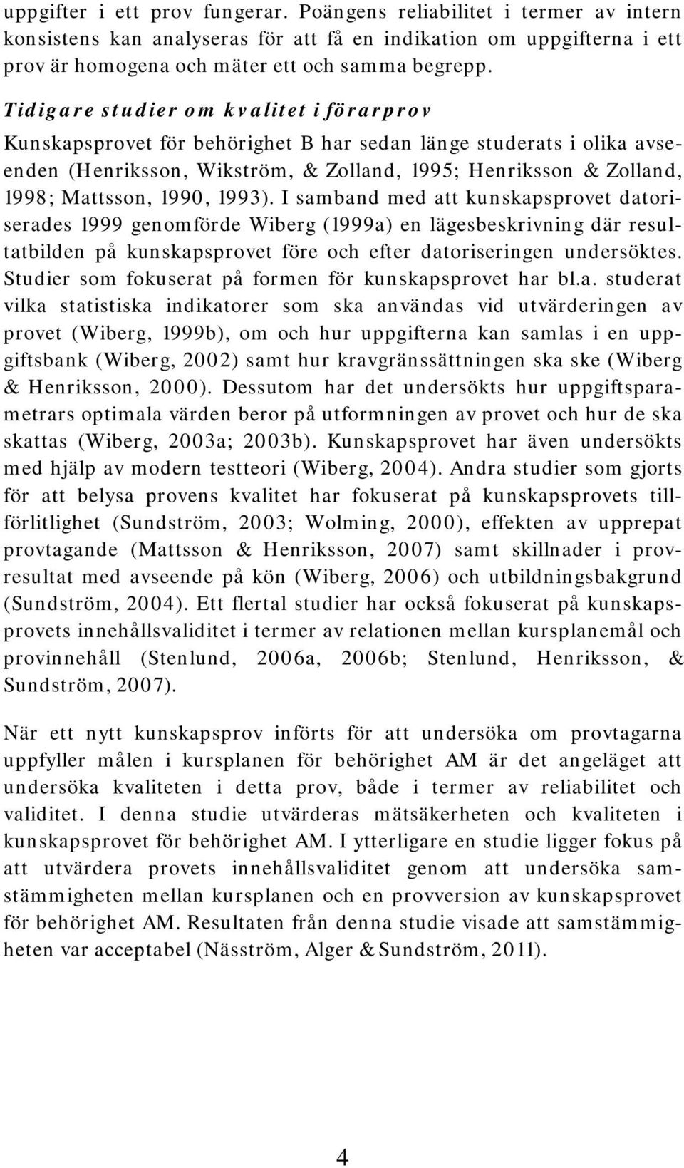1990, 1993). I samband med att kunskapsprovet datoriserades 1999 genomförde Wiberg (1999a) en lägesbeskrivning där resultatbilden på kunskapsprovet före och efter datoriseringen undersöktes.