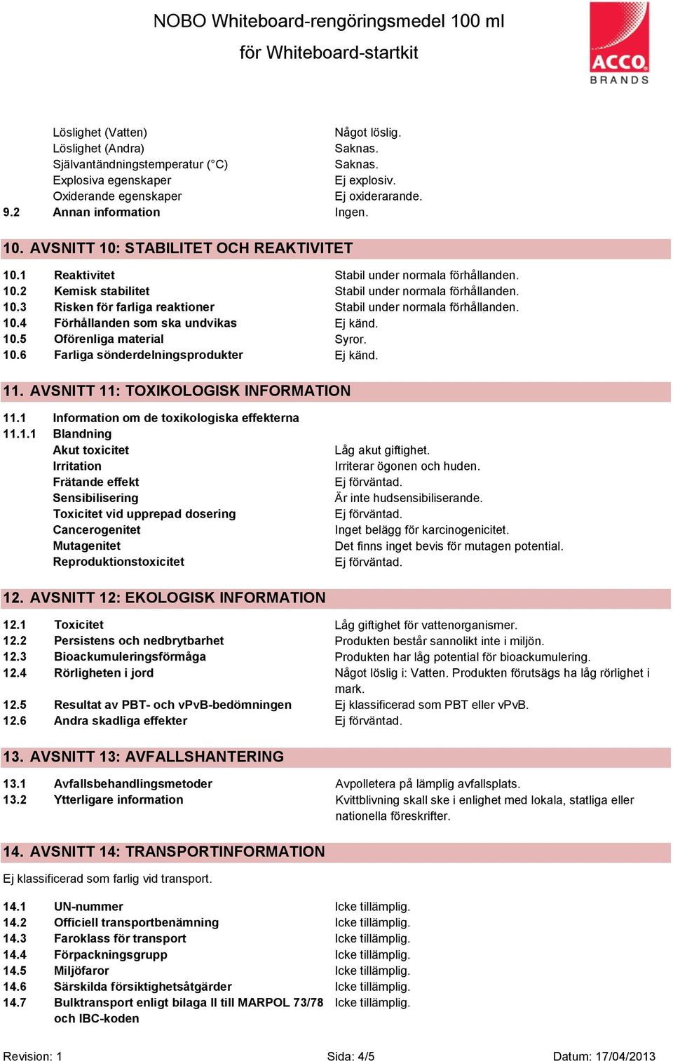 10.4 Förhållanden som ska undvikas 10.5 Oförenliga material Syror. 10.6 Farliga sönderdelningsprodukter 11. AVSNITT 11: TOXIKOLOGISK INFORMATION 11.1 Information om de toxikologiska effekterna 11.1.1 Blandning Akut toxicitet Irritation Frätande effekt Sensibilisering Toxicitet vid upprepad dosering Cancerogenitet Mutagenitet Reproduktionstoxicitet Låg akut giftighet.