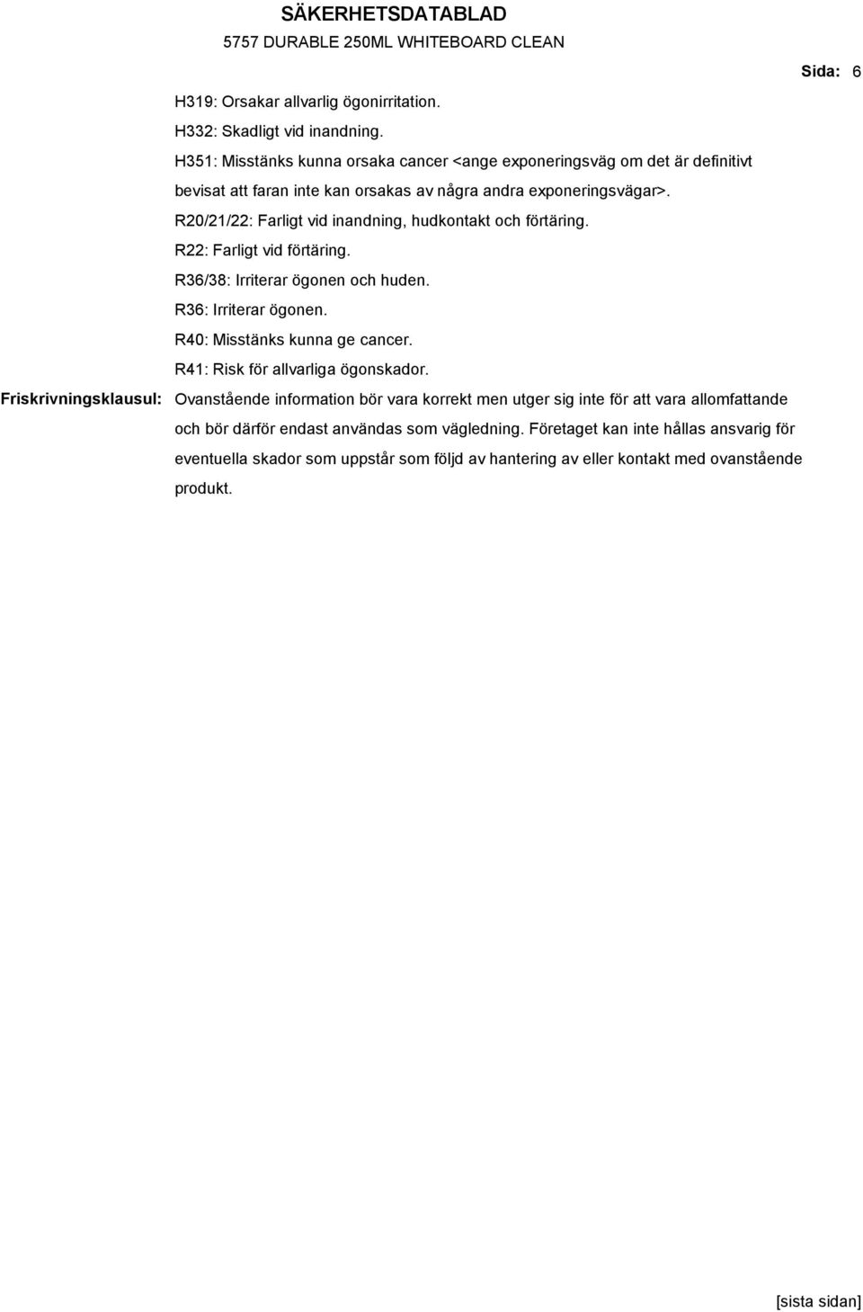 R20/21/22: Farligt vid inandning, hudkontakt och förtäring. R22: Farligt vid förtäring. R36/38: Irriterar ögonen och huden. R36: Irriterar ögonen. R40: Misstänks kunna ge cancer.