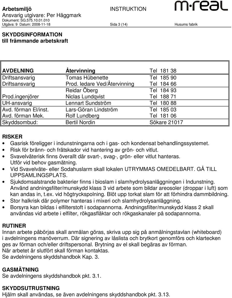 Lars-Göran Lindström Rolf Lundberg Tel 185 03 Tel 181 06 Skyddsombud: Bertil Nordin Sökare 21017 Gasrisk föreligger i indunstningarna och i gas- och kondensat behandlingssystemet.