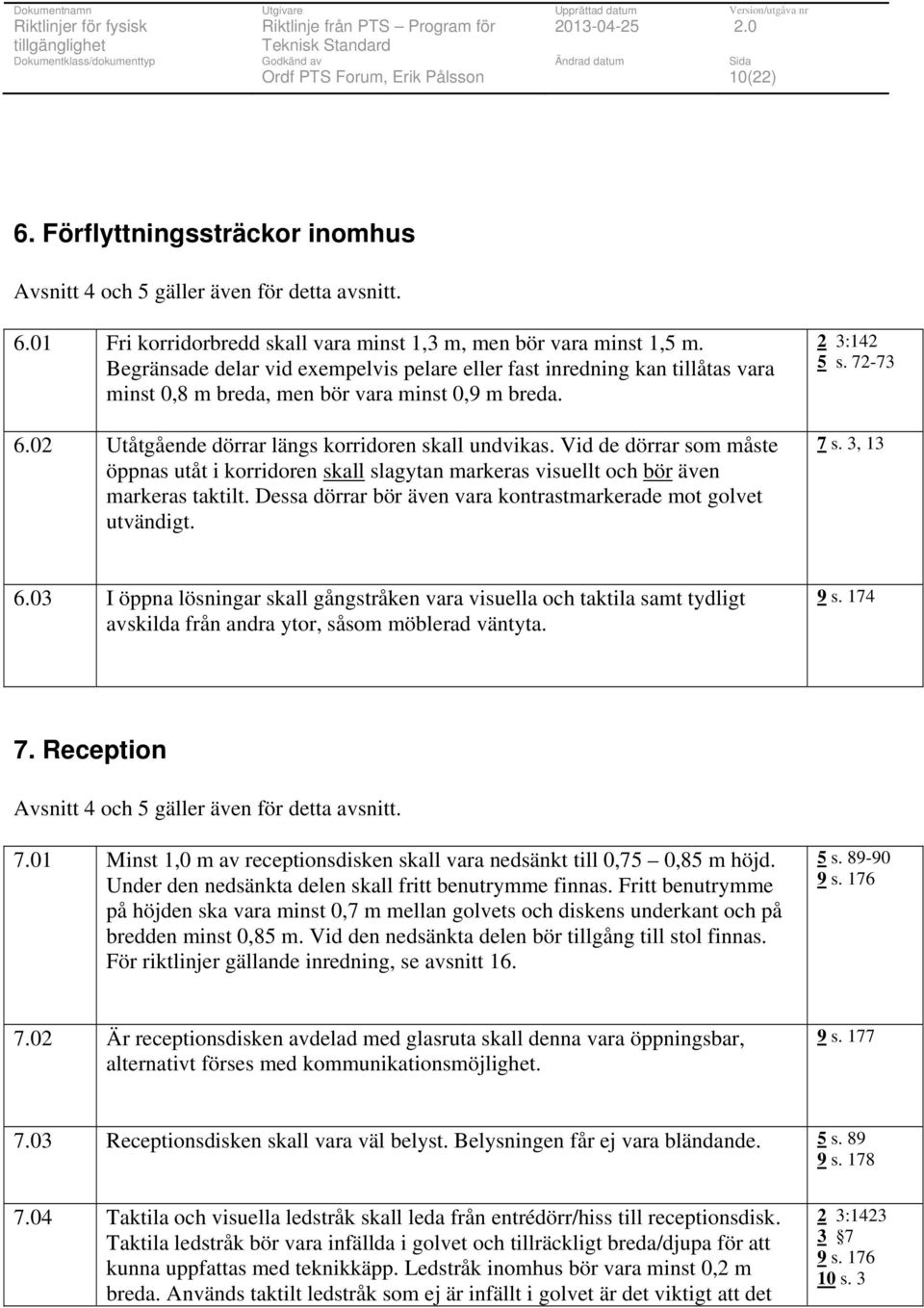 Vid de dörrar som måste öppnas utåt i korridoren skall slagytan markeras visuellt och bör även markeras taktilt. Dessa dörrar bör även vara kontrastmarkerade mot golvet utvändigt. 2 3:142 5 s.