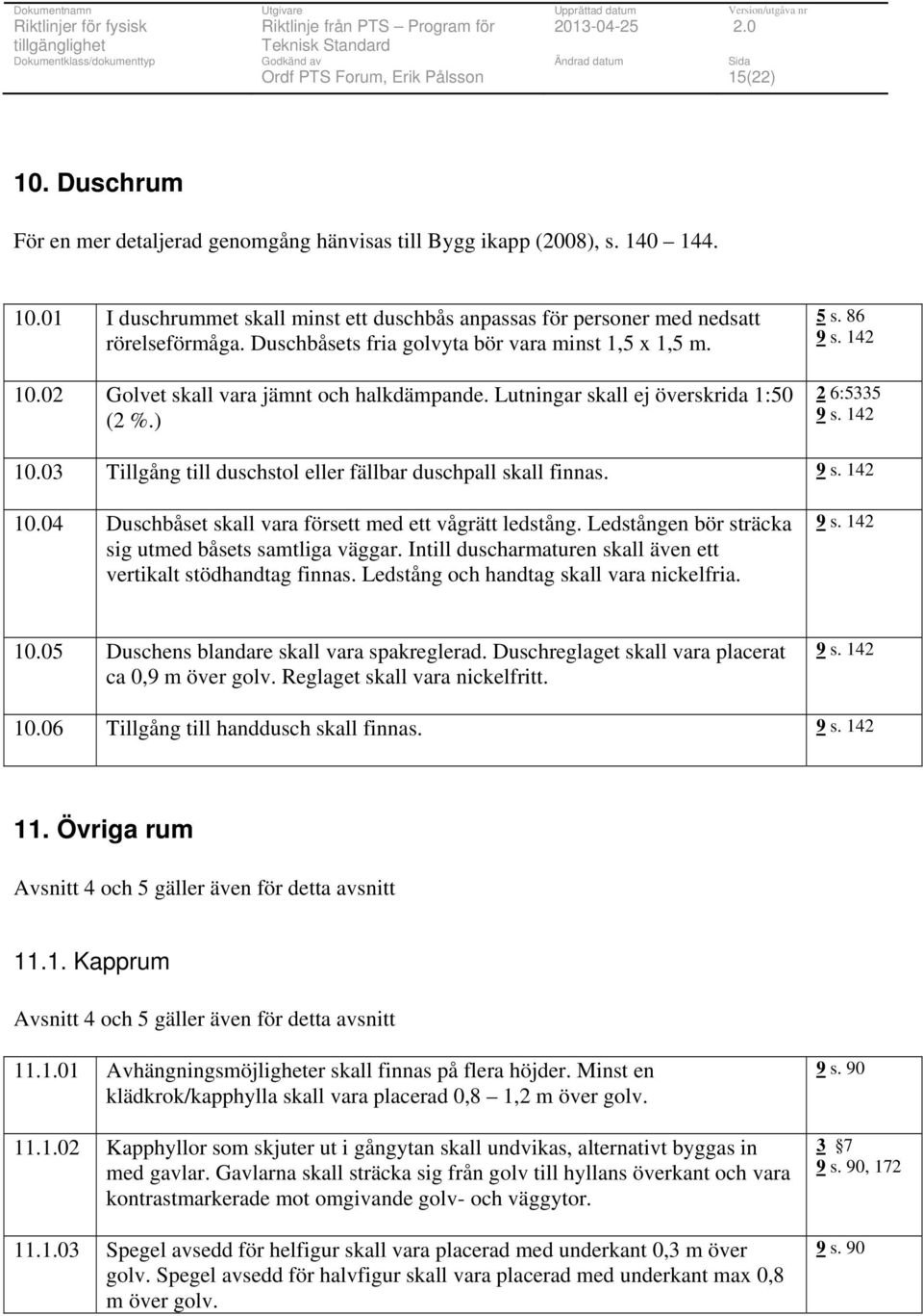 03 Tillgång till duschstol eller fällbar duschpall skall finnas. 9 s. 142 10.04 Duschbåset skall vara försett med ett vågrätt ledstång. Ledstången bör sträcka sig utmed båsets samtliga väggar.