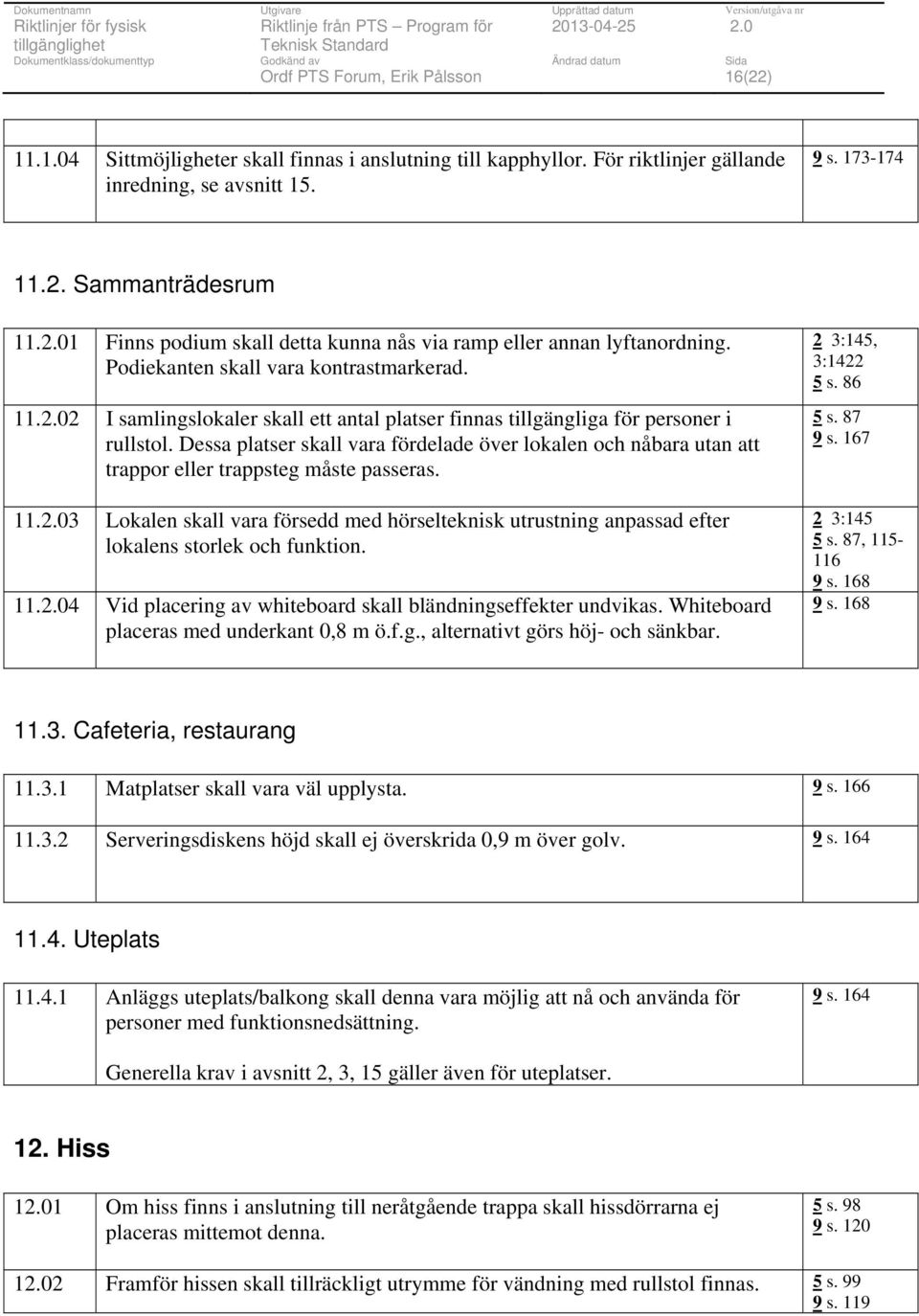 2 I samlingslokaler skall ett antal platser finnas tillgängliga för personer i rullstol. Dessa platser skall vara fördelade över lokalen och nåbara utan att trappor eller trappsteg måste passeras. 11.