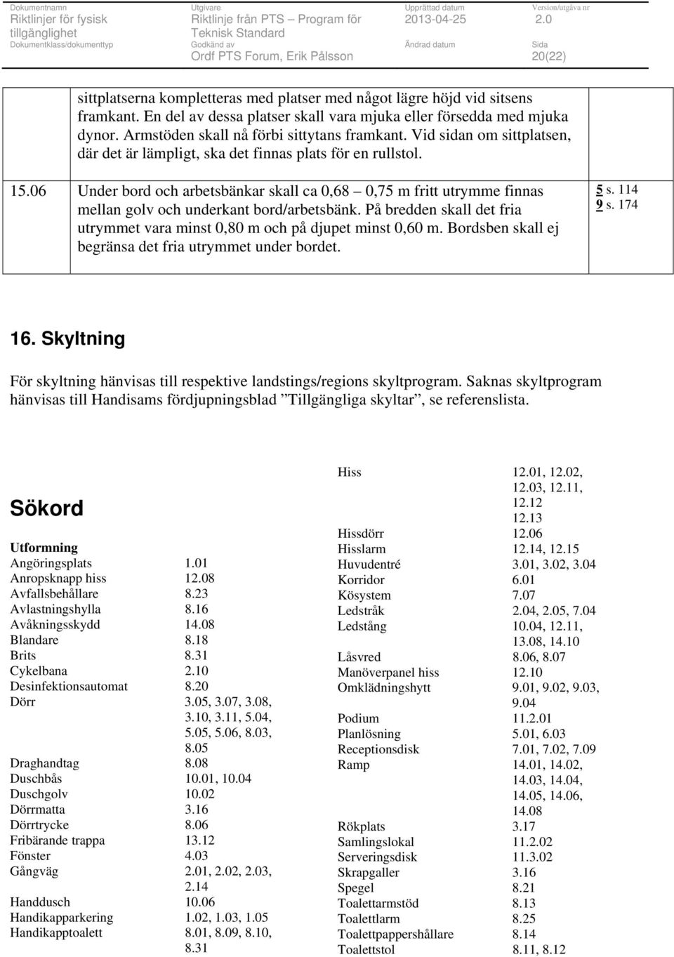 06 Under bord och arbetsbänkar skall ca 0,68 0,75 m fritt utrymme finnas mellan golv och underkant bord/arbetsbänk. På bredden skall det fria utrymmet vara minst 0,80 m och på djupet minst 0,60 m.