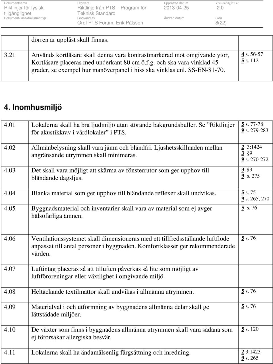 Ljushetsskillnaden mellan angränsande utrymmen skall minimeras. 4.03 Det skall vara möjligt att skärma av fönsterrutor som ger upphov till bländande dagsljus. 5 s. 77-78 9 s. 279-283 2 3:1424 3 9 9 s.