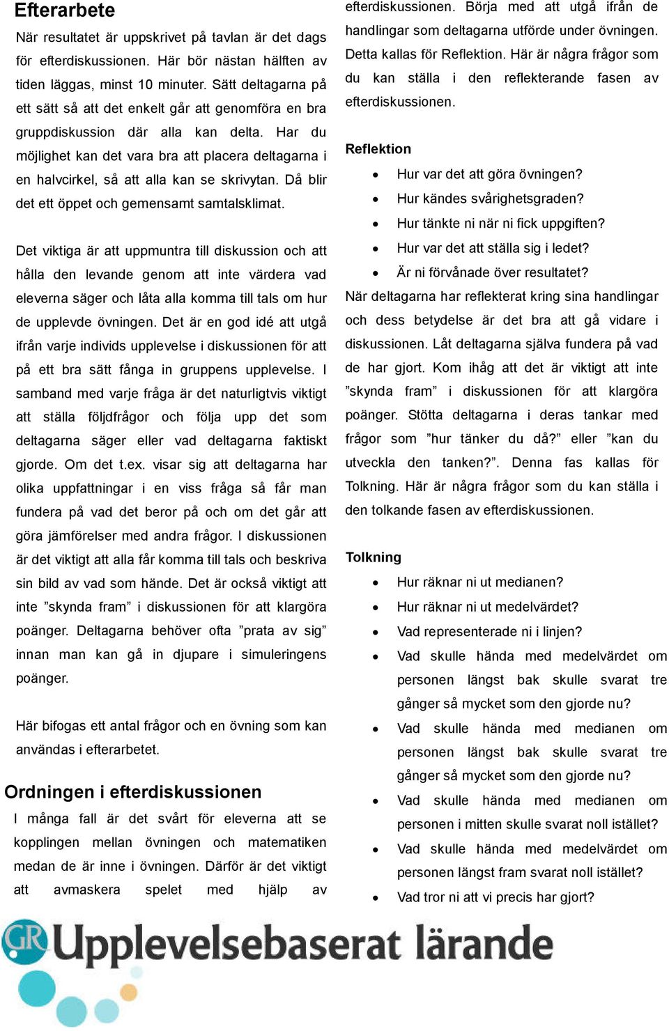 Har du möjlighet kan det vara bra att placera deltagarna i en halvcirkel, så att alla kan se skrivytan. Då blir det ett öppet och gemensamt samtalsklimat.