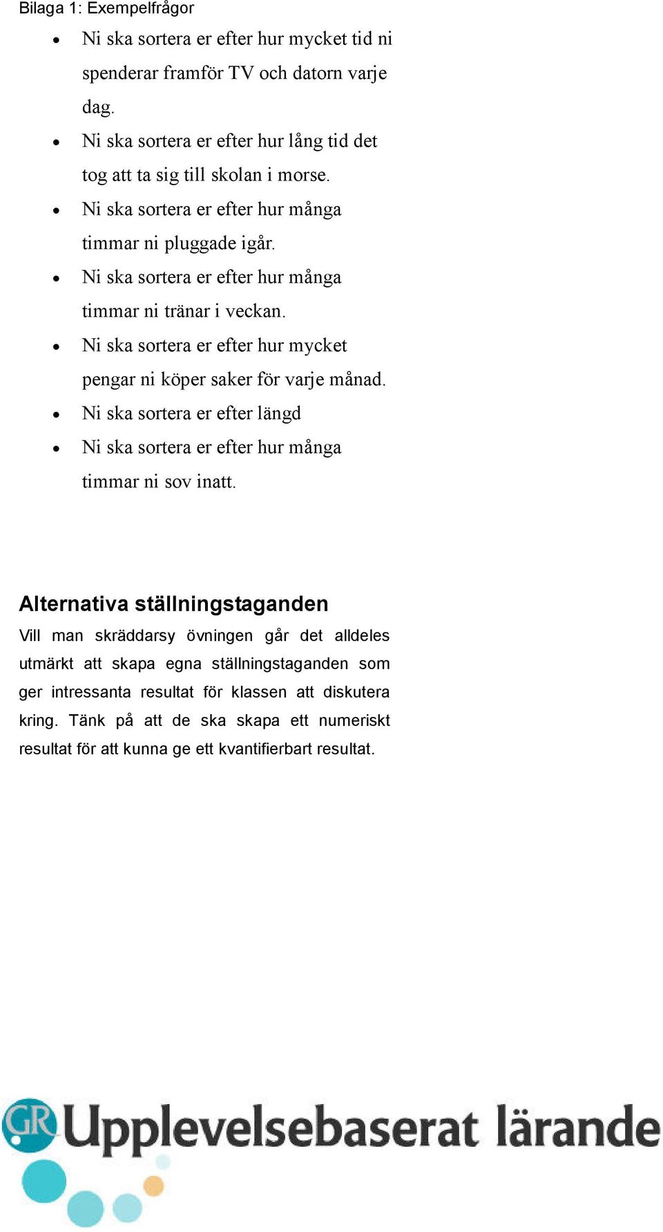 Ni ska sortera er efter hur mycket pengar ni köper saker för varje månad. Ni ska sortera er efter längd Ni ska sortera er efter hur många timmar ni sov inatt.