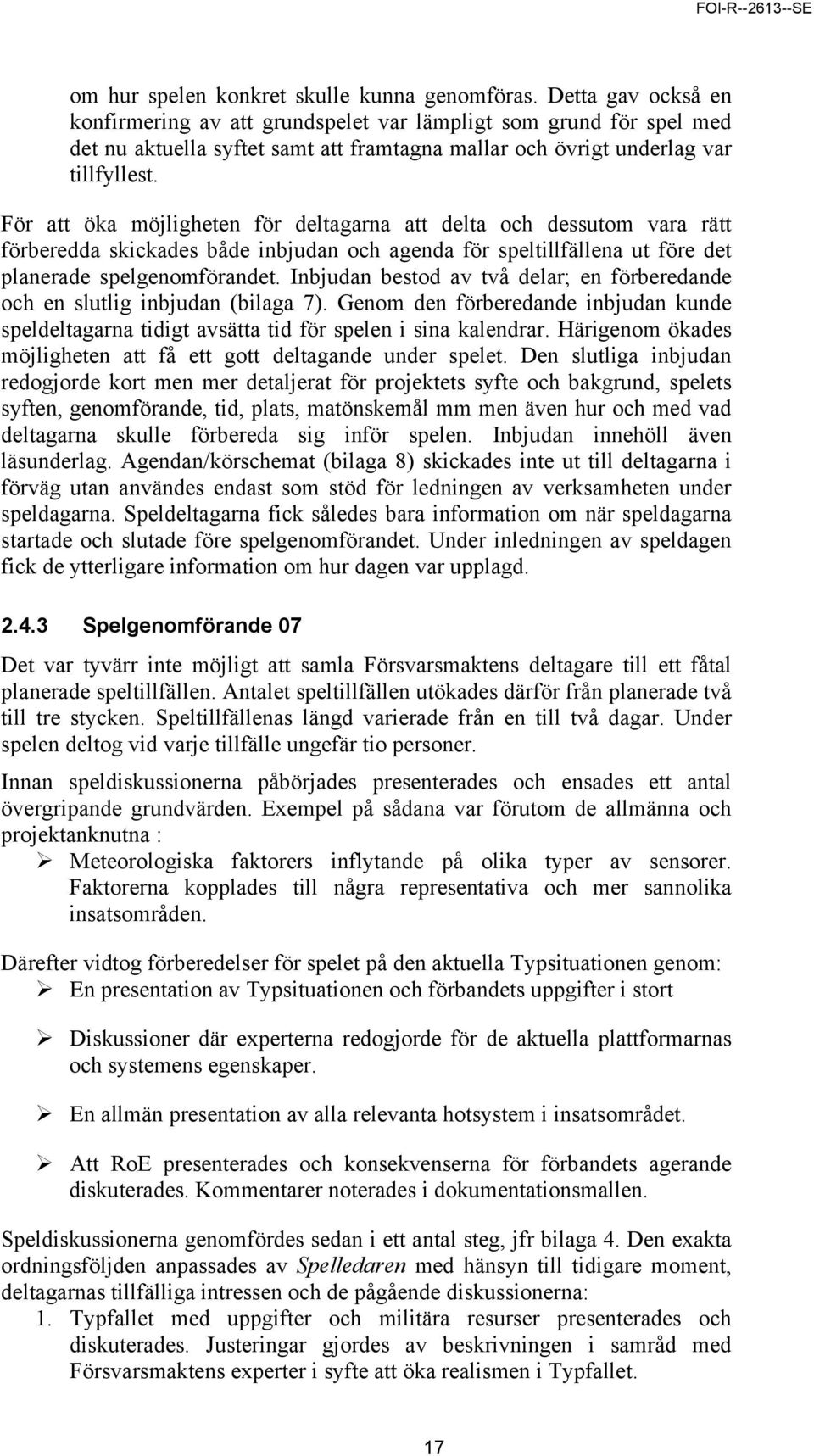 För att öka möjligheten för deltagarna att delta och dessutom vara rätt förberedda skickades både inbjudan och agenda för speltillfällena ut före det planerade spelgenomförandet.