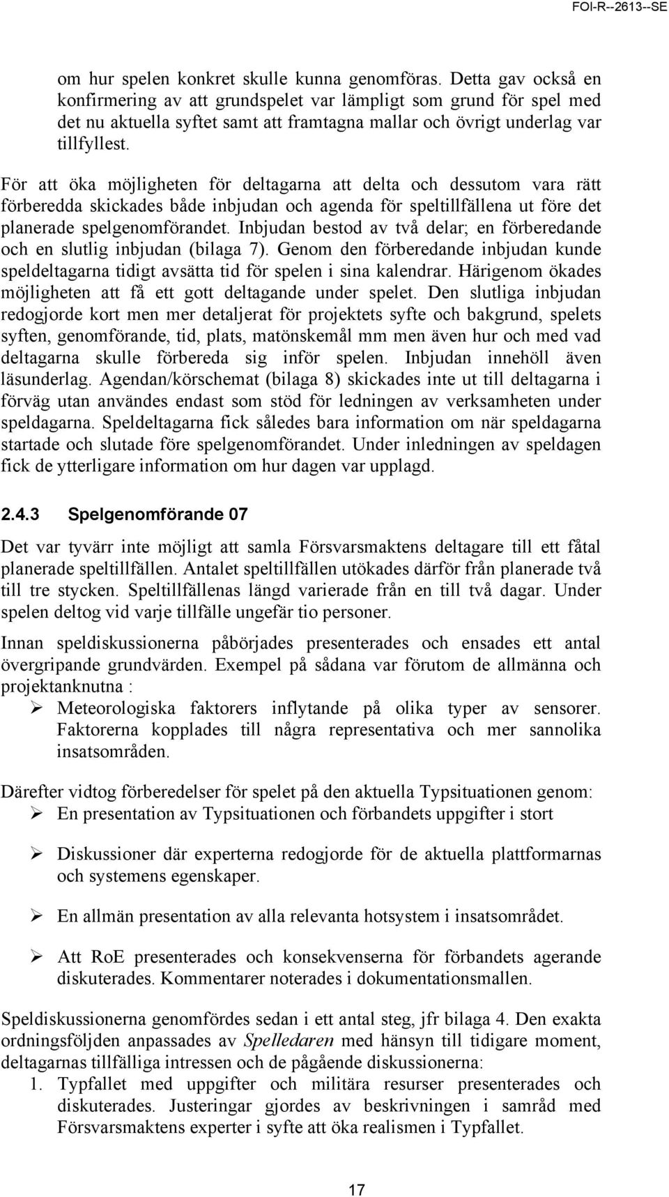 För att öka möjligheten för deltagarna att delta och dessutom vara rätt förberedda skickades både inbjudan och agenda för speltillfällena ut före det planerade spelgenomförandet.