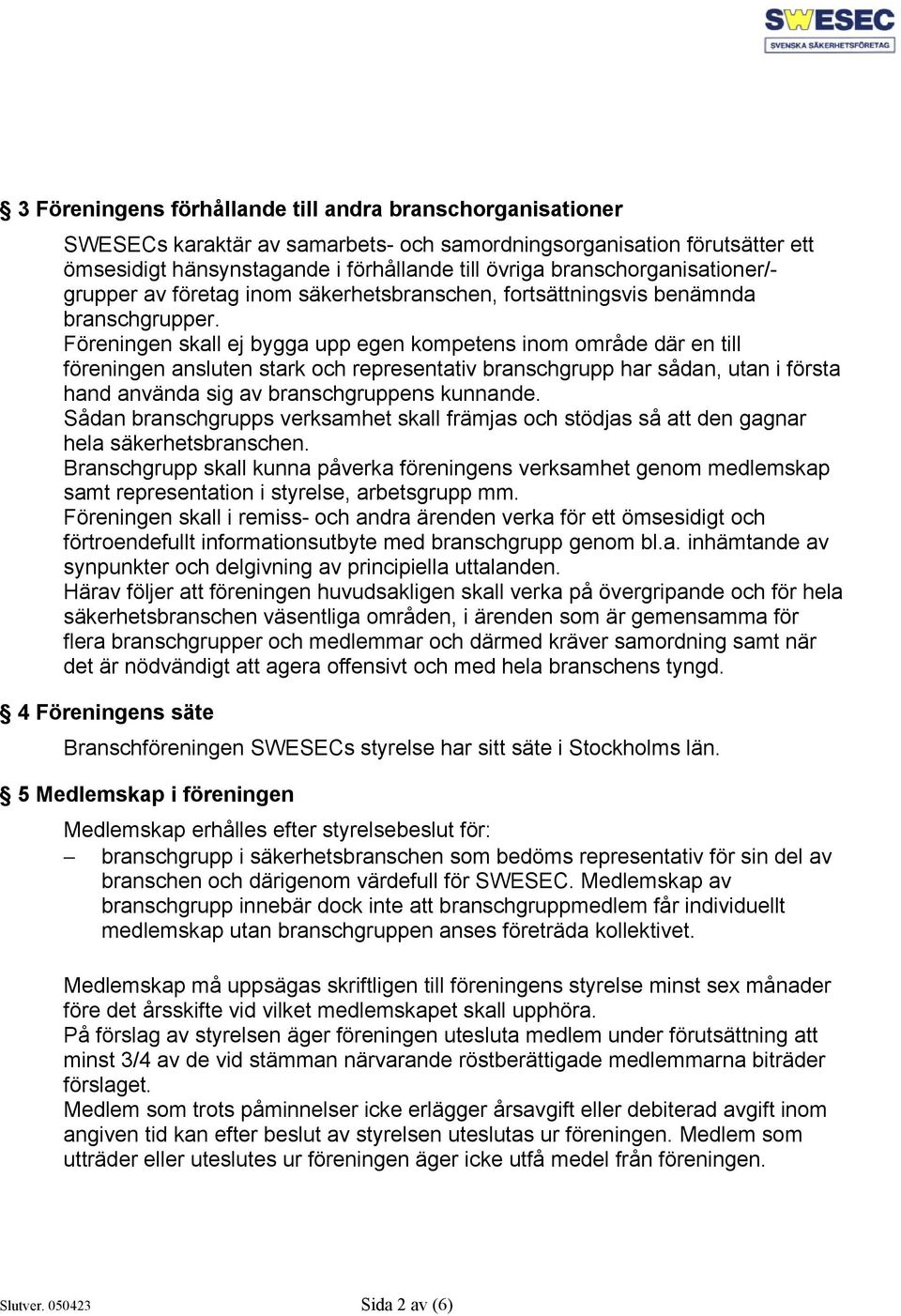 Föreningen skall ej bygga upp egen kompetens inom område där en till föreningen ansluten stark och representativ branschgrupp har sådan, utan i första hand använda sig av branschgruppens kunnande.