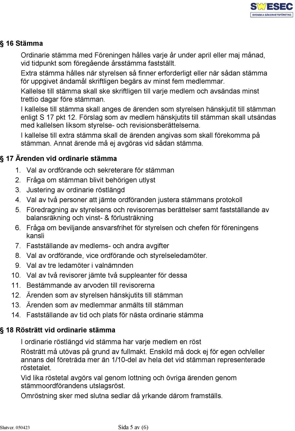 Kallelse till stämma skall ske skriftligen till varje medlem och avsändas minst trettio dagar före stämman.