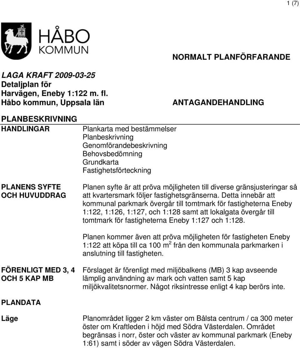 Fastighetsförteckning Planen syfte är att pröva möjligheten till diverse gränsjusteringar så att kvartersmark följer fastighetsgränserna.