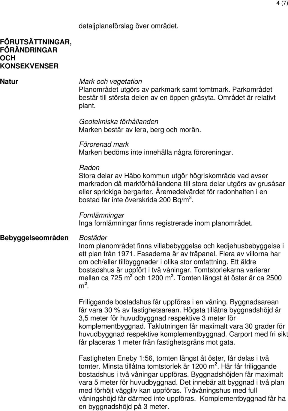 Förorenad mark Marken bedöms inte innehålla några föroreningar.