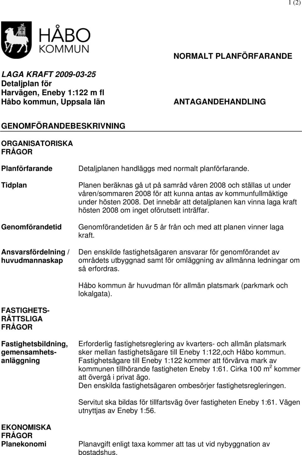 Planen beräknas gå ut på samråd våren 2008 och ställas ut under våren/sommaren 2008 för att kunna antas av kommunfullmäktige under hösten 2008.
