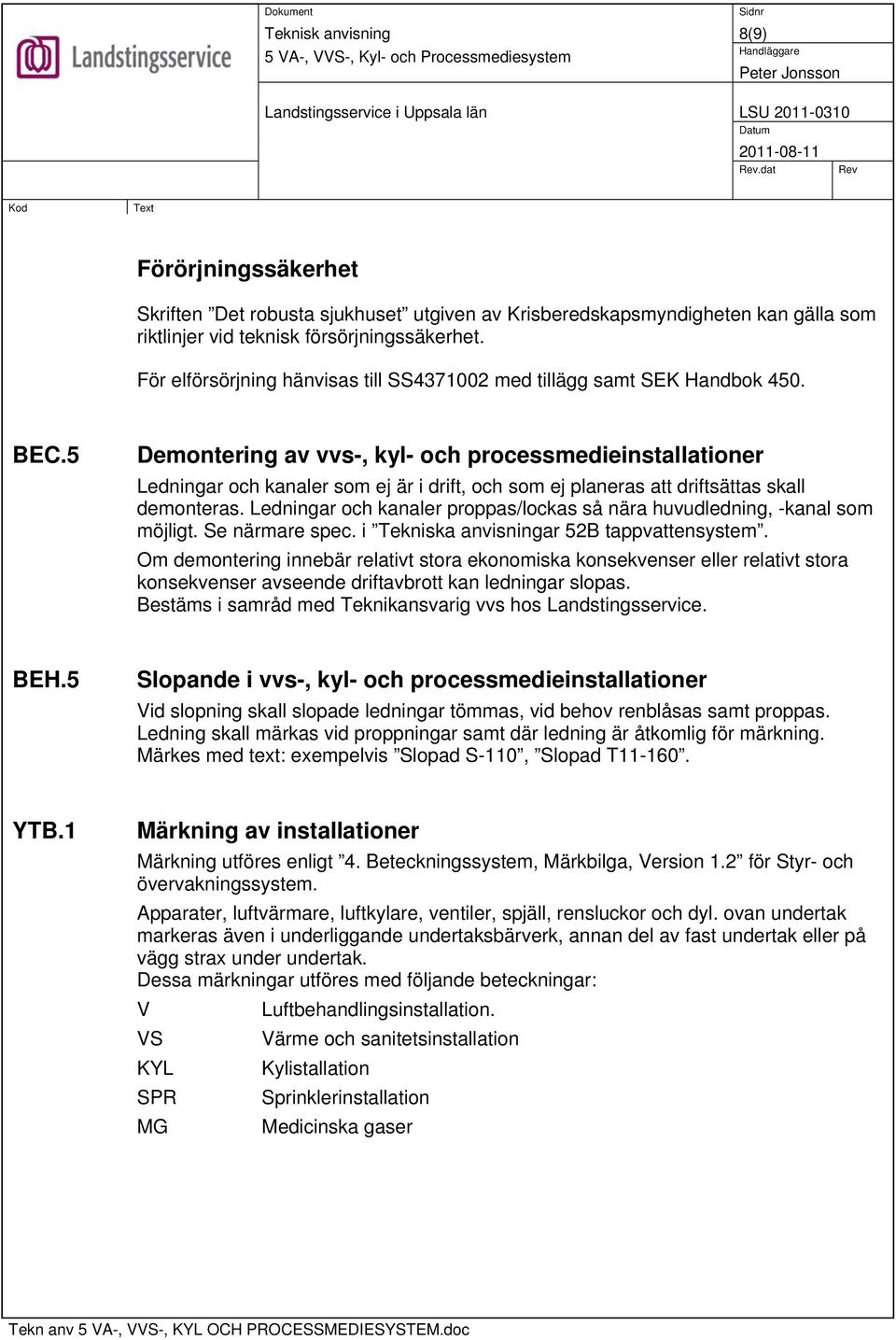5 Demontering av vvs-, kyl- och processmedieinstallationer Ledningar och kanaler som ej är i drift, och som ej planeras att driftsättas skall demonteras.