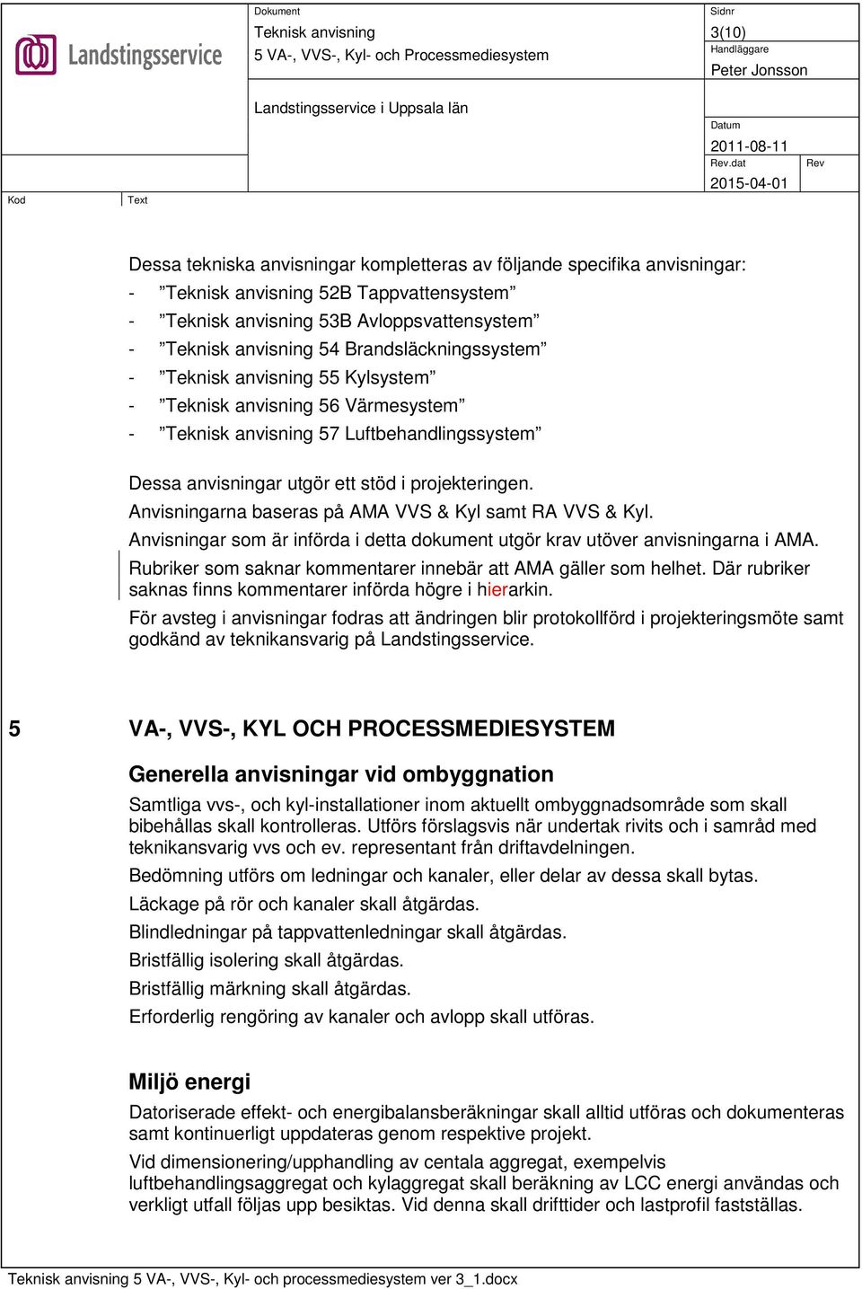 Luftbehandlingssystem Dessa anvisningar utgör ett stöd i projekteringen. Anvisningarna baseras på AMA VVS & Kyl samt RA VVS & Kyl.