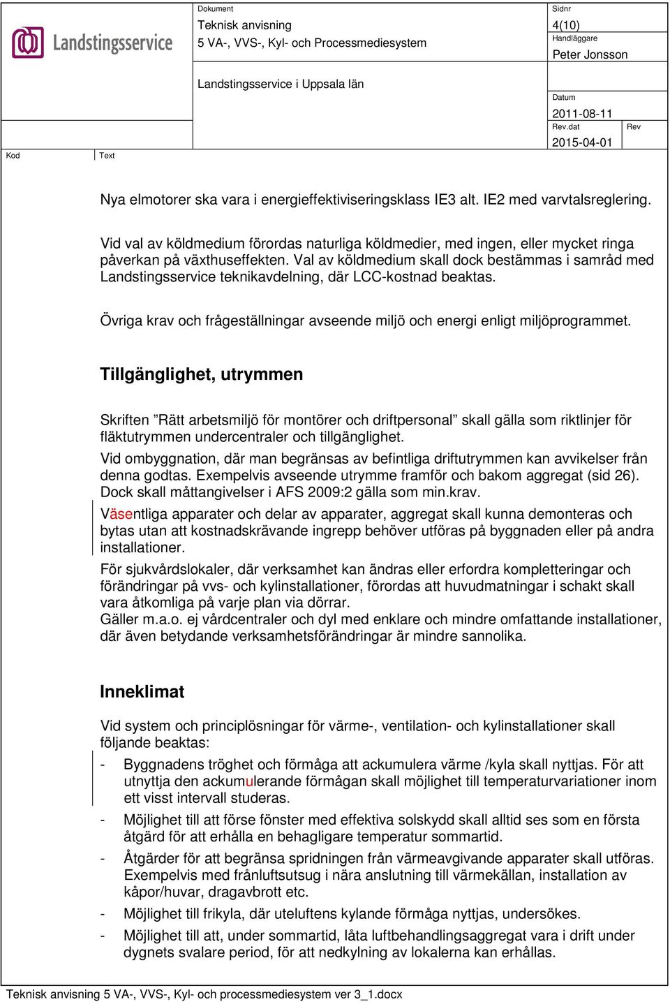 Val av köldmedium skall dock bestämmas i samråd med Landstingsservice teknikavdelning, där LCC-kostnad beaktas. Övriga krav och frågeställningar avseende miljö och energi enligt miljöprogrammet.