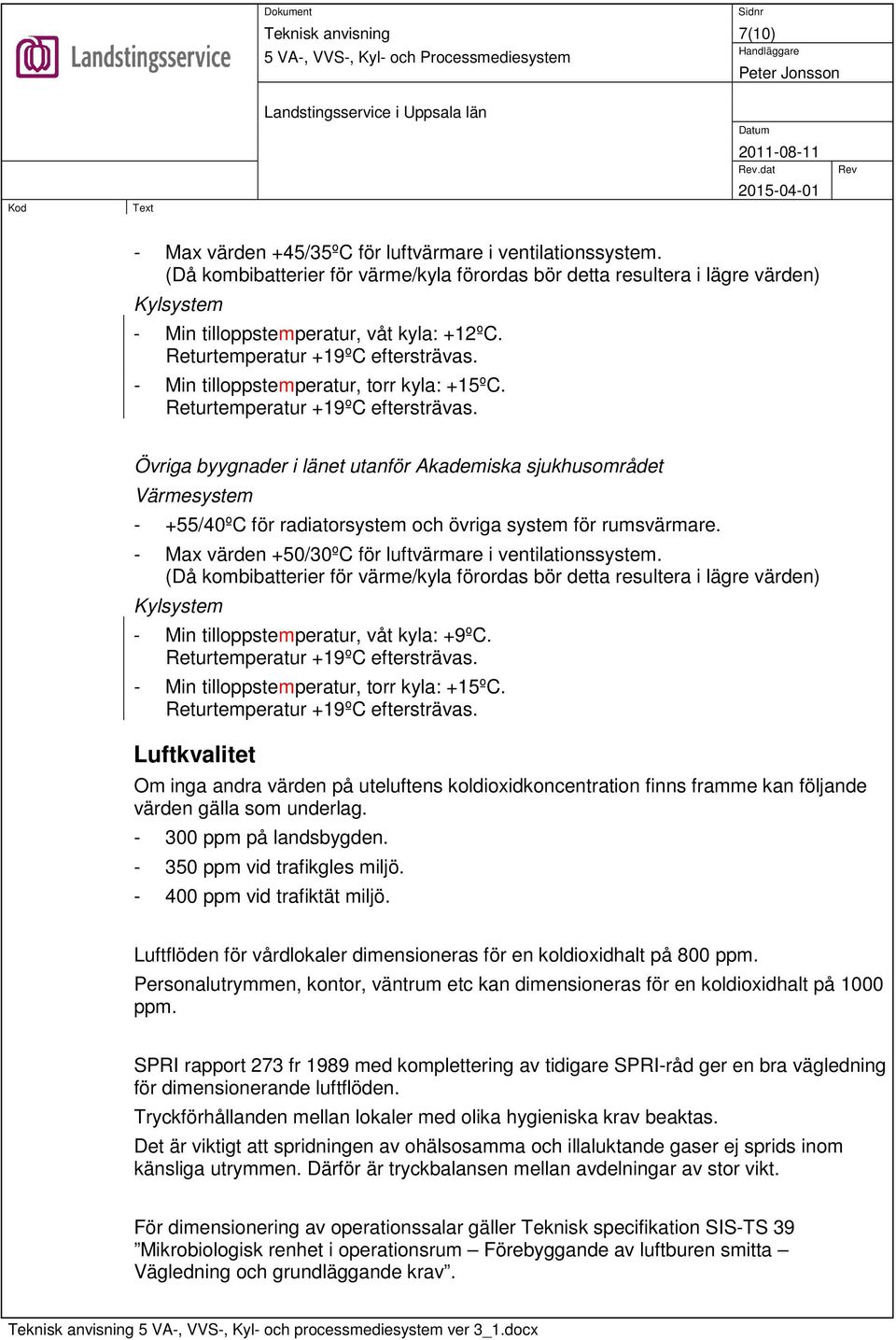 - Min tilloppstemperatur, torr kyla: +15ºC. Returtemperatur +19ºC eftersträvas.